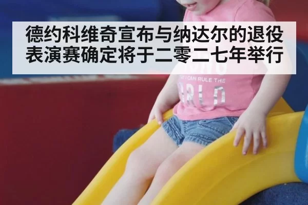 德约科维奇宣布与纳达尔的退役表演赛确定将于二零二七年举行