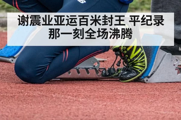 谢震业亚运百米封王 平纪录那一刻全场沸腾