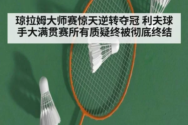 琼拉姆大师赛惊天逆转夺冠 利夫球手大满贯赛所有质疑终被彻底终结