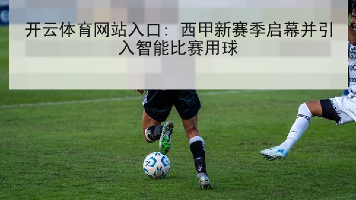 开云体育网站入口: 西甲新赛季启幕并引入智能比赛用球