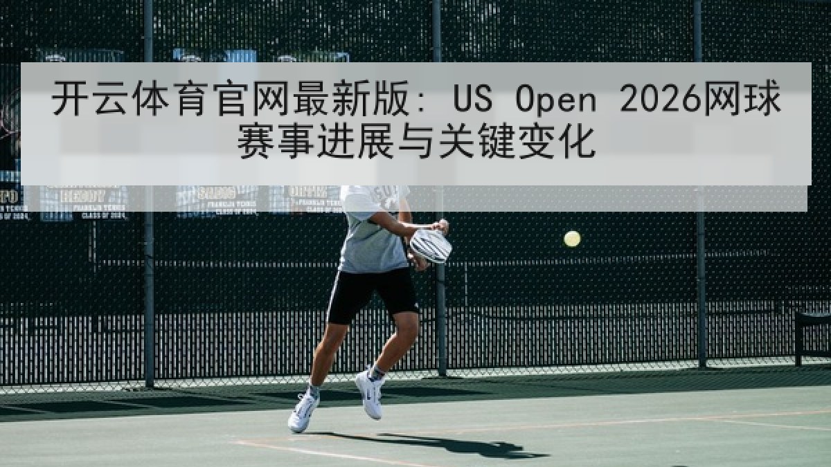 开云体育官网最新版: US Open 2026网球赛事进展与关键变化