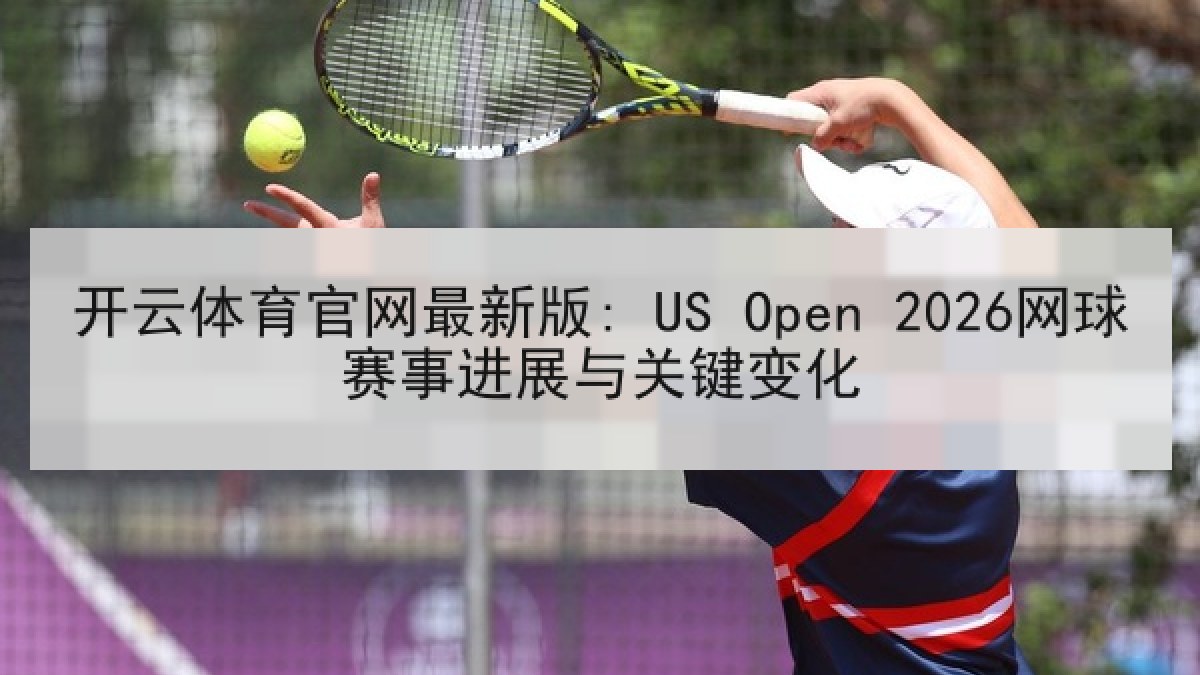 开云体育官网最新版: US Open 2026网球赛事进展与关键变化