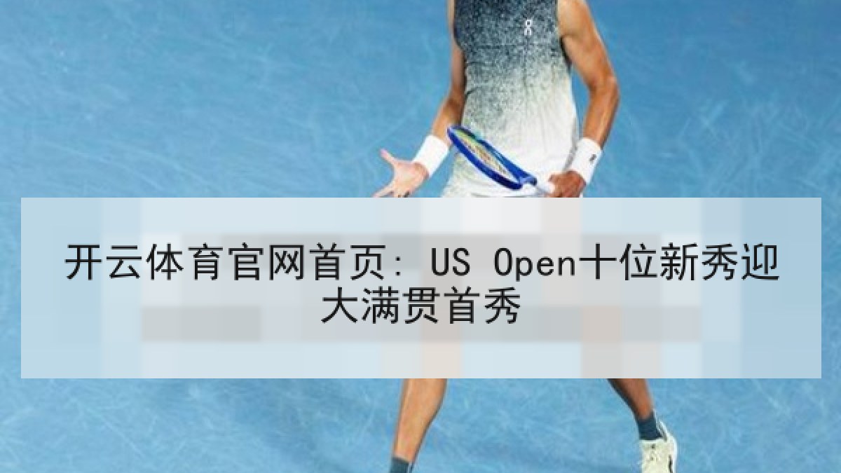 开云体育官网首页: US Open十位新秀迎大满贯首秀