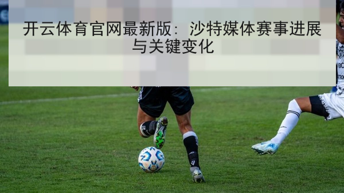 开云体育官网最新版: 沙特媒体赛事进展与关键变化