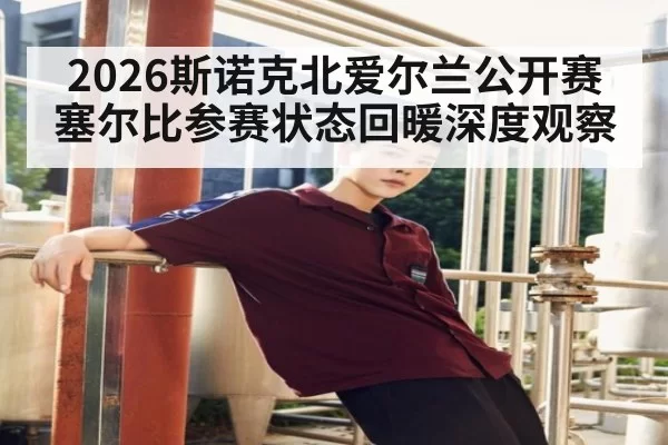 2026斯诺克北爱尔兰公开赛塞尔比参赛状态回暖深度观察